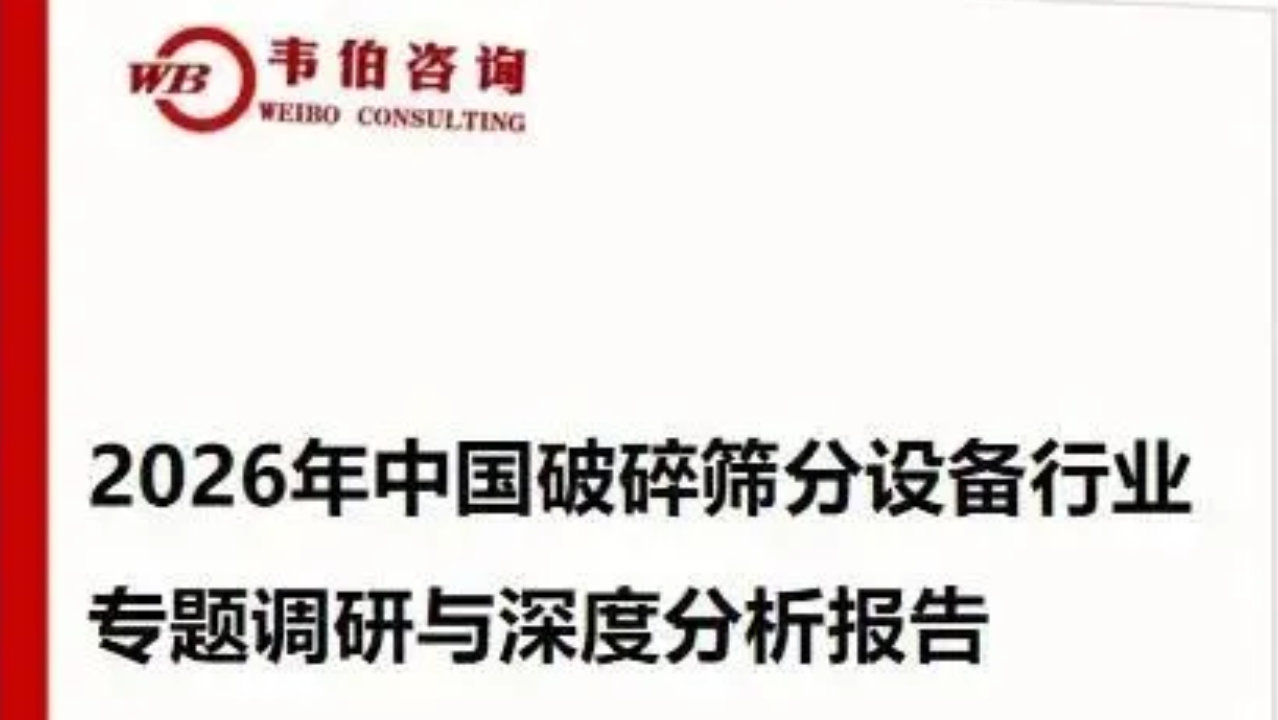 韦伯咨询:《2026年中国破碎筛分设备行业专题调研与深度分析报告》 韦伯咨询:《2026年中国破碎筛分设备行业专题调研与深度分析报告》