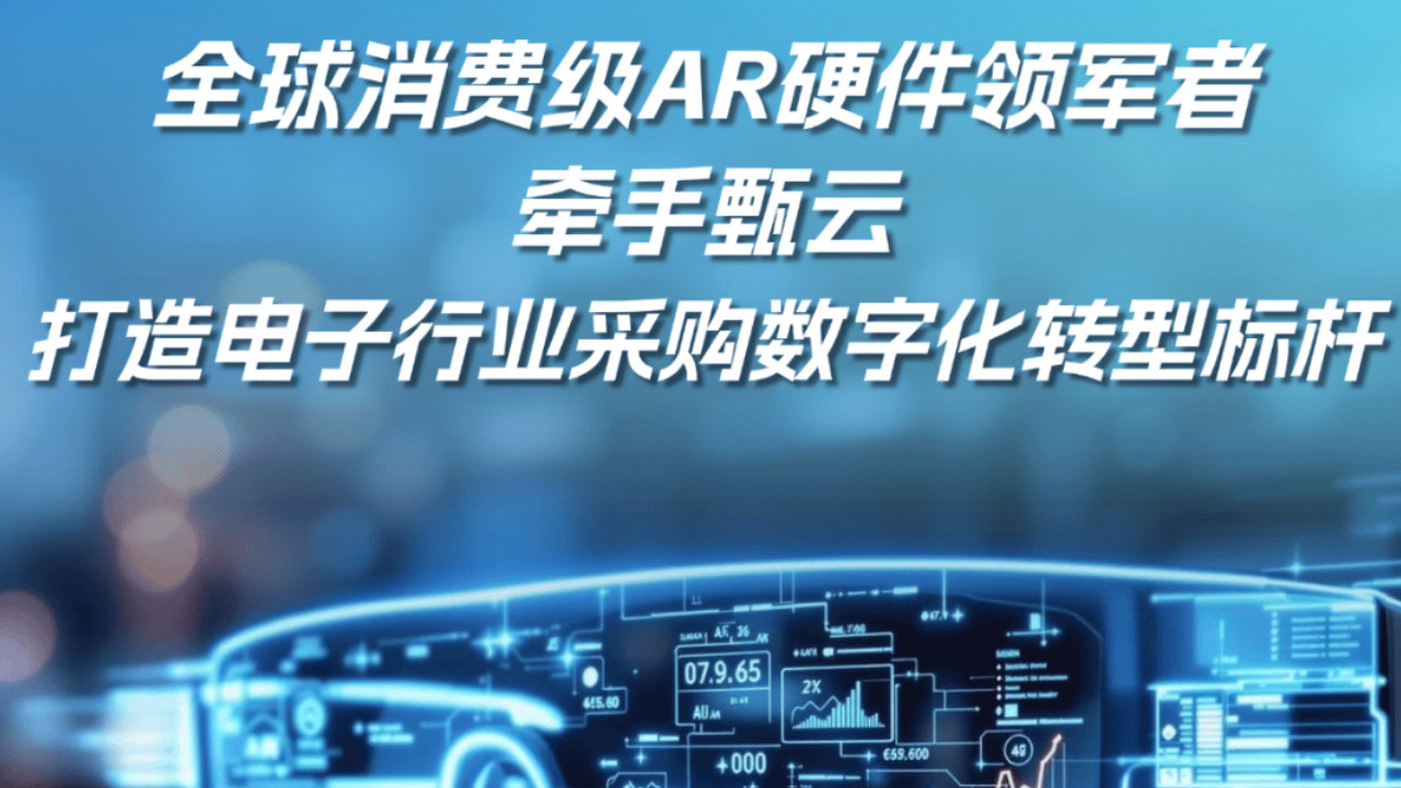 又一家全球消费级AR硬件领军者牵手甄云,打造电子行业采购数字化标杆 又一家全球消费级AR硬件领军者牵手甄云,打造电子行业采购数字化标杆