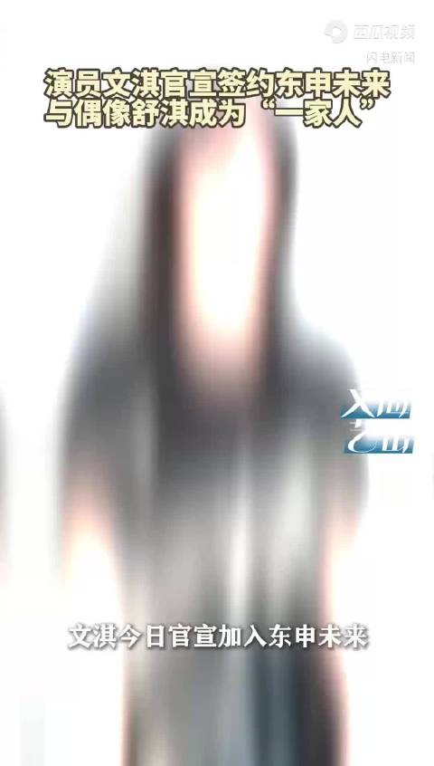 演员文淇官宣签约东申未来　与偶像舒淇成为“一家人”