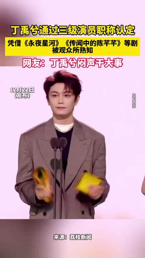 丁禹兮通过三级演员职称认定，凭借《永夜星河》《传闻中的陈芊芊》等剧被观众所熟知