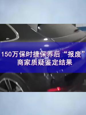 150万保时捷保养后“报废” 商家质疑鉴定结果