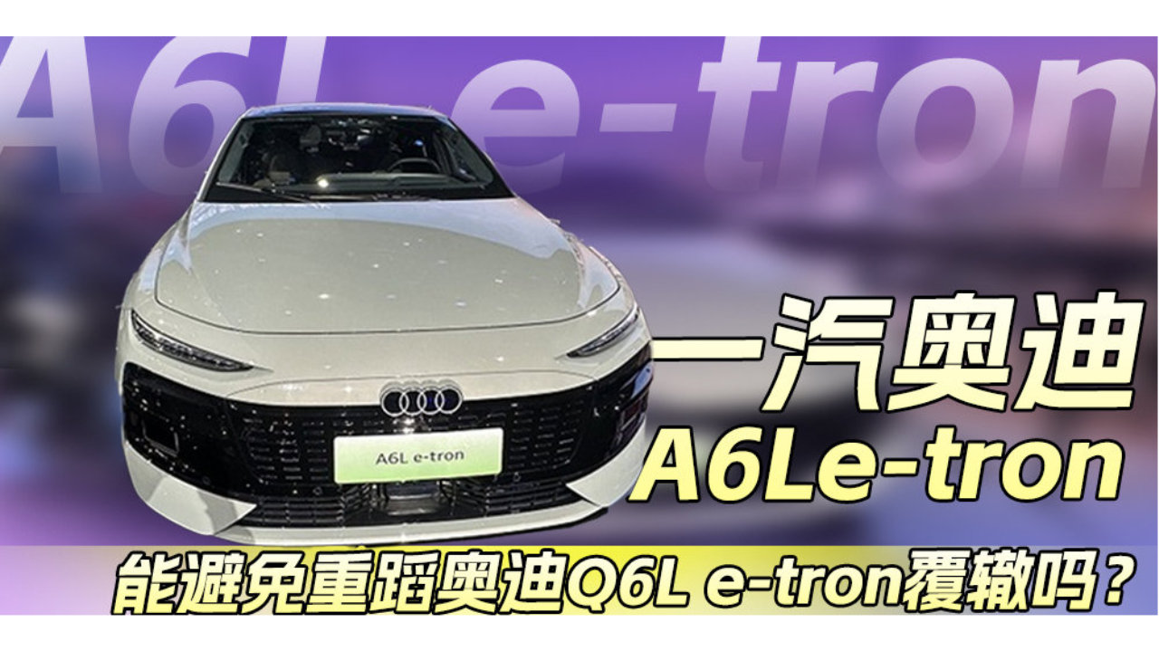 一汽奥迪A6L e-tron能避免重蹈奥迪Q6L e-tron覆辙吗？