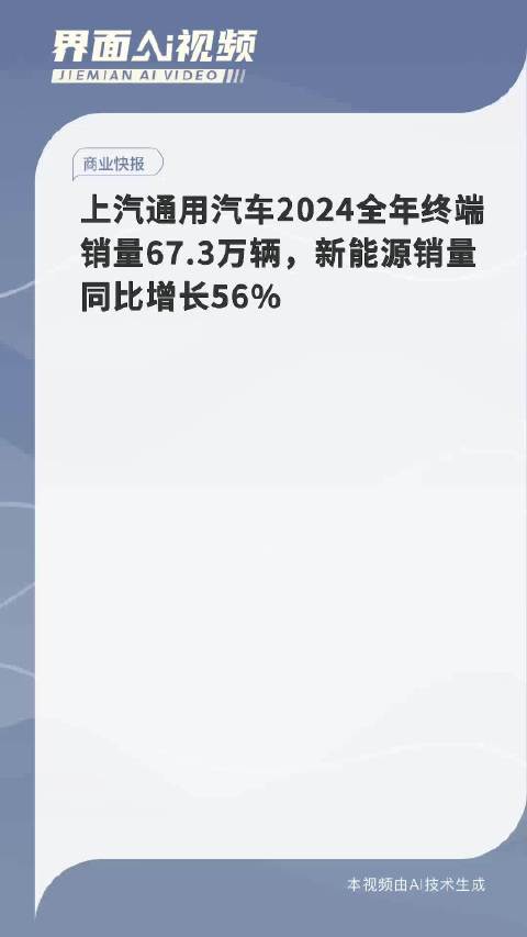 上汽通用汽车2024全年终端销量67.3万辆，新能源销量同比增长56%