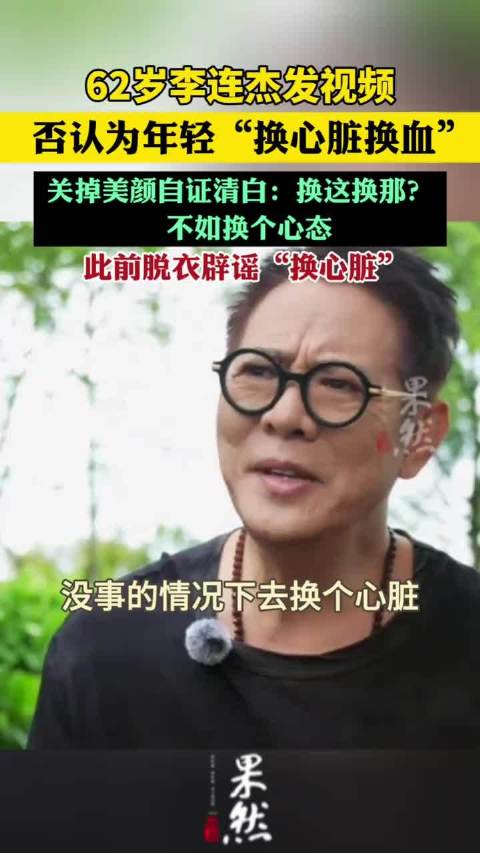 62岁李连杰发视频否认为年轻“换心脏换血”，关掉美颜自证清白