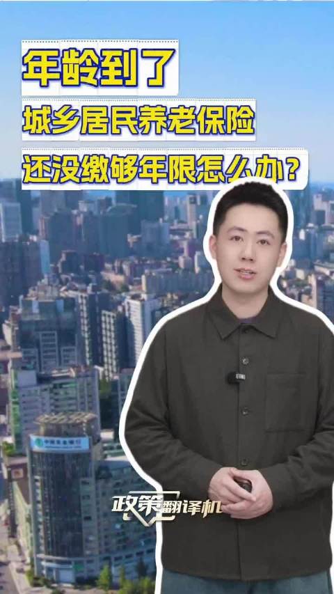 年龄到了，城乡居民养老保险还没缴够年限怎么办？丨政策翻译机