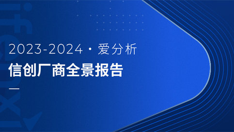 2023-2024爱分析·信创厂商全景报告｜爱分析报告