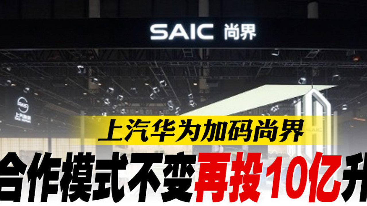 上汽华为加码尚界 合作模式不变再投10亿升级丨汽势焦点