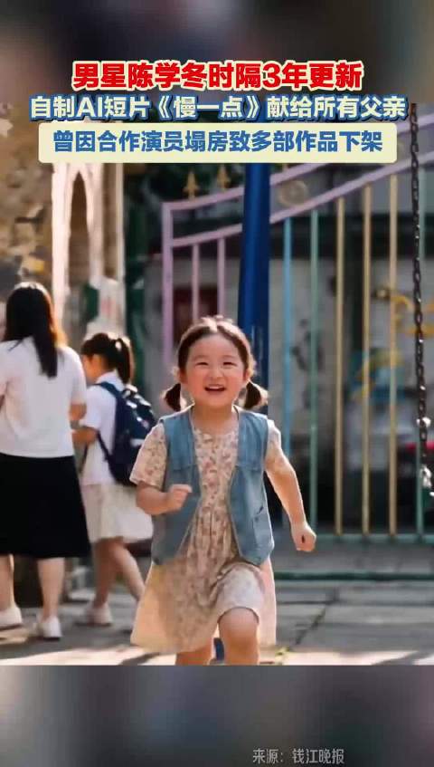 男星陈学冬时隔3年更新 自制AI短片《慢一点》献给所有父亲 曾因合作演员塌房致多部作品下架