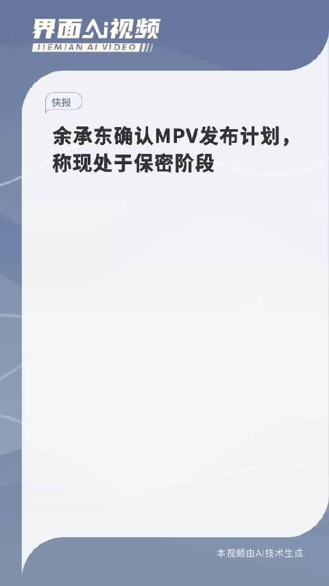 余承东确认MPV发布计划，称现处于保密阶段