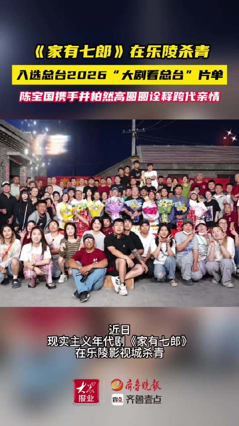 果然视频｜《家有七郎》在乐陵杀青！入选总台2026大剧片单