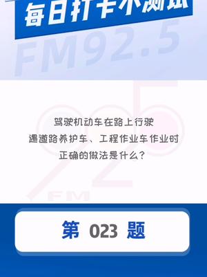 每日打卡小测试  驾驶机动车在路上行驶，遇道路养护车辆、工程作业车作业时，正确的做法是什么？@黑龙江高速交警