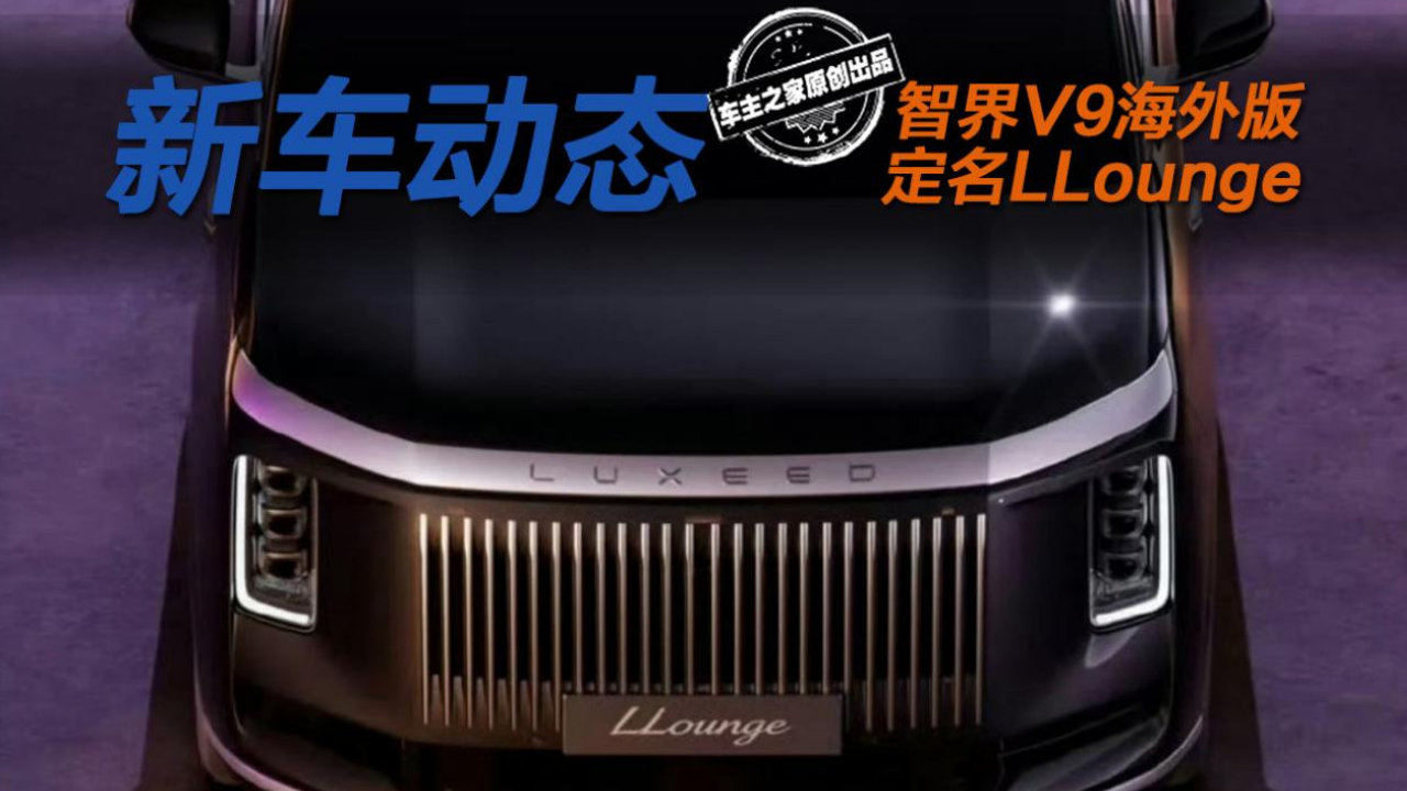 智界V9海外版定名LLounge 换直瀑格栅比原版更尊? 智界V9海外版定名LLounge 换直瀑格栅比原版更尊?