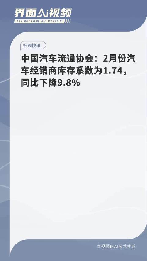 中国汽车流通协会：2月份汽车经销商库存系数为1.74，同比下降9.8%