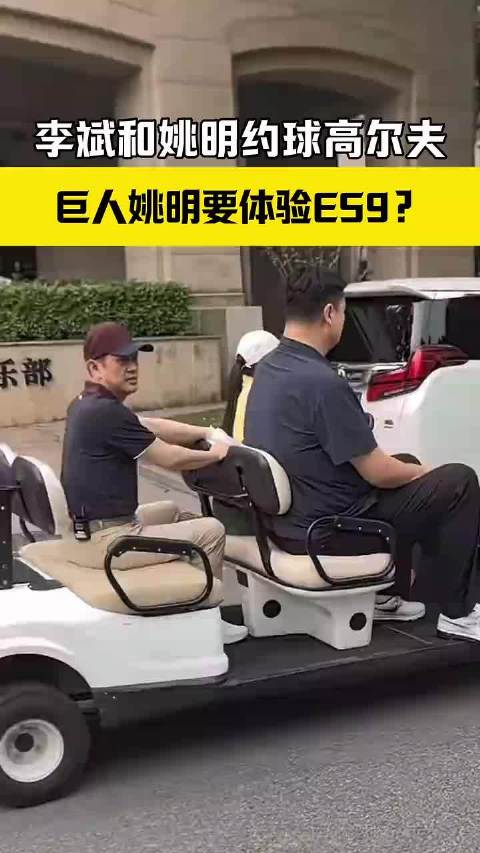 李斌和姚明约球高尔夫,巨人姚明要体验ES9?_新闻