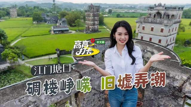 高高逛广东 打卡百千万 | 江门塘口：碉楼峥嵘 旧墟弄潮