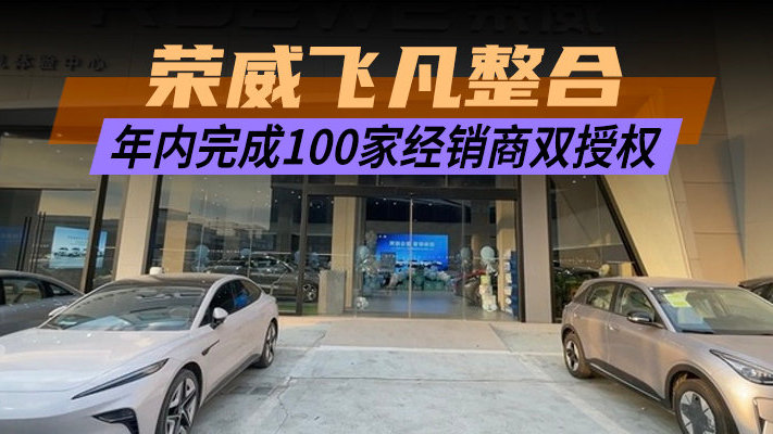 荣威飞凡整合 年内完成100家经销商双授权｜汽势焦点