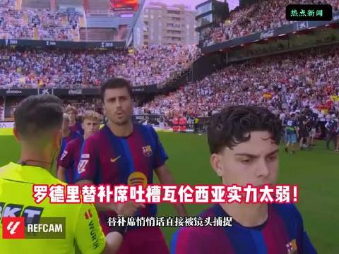 镜头抓个正着！罗德里替补席吐槽瓦伦西亚实力太弱！