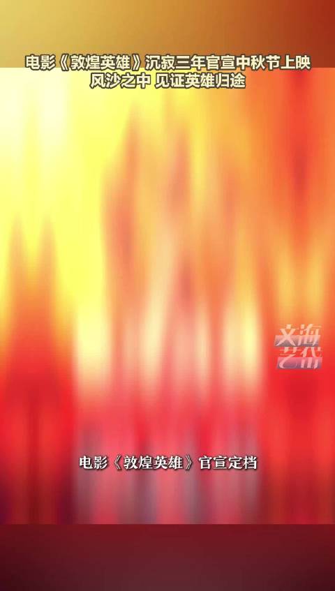 电影《敦煌英雄》沉寂三年官宣中秋节上映 风沙之中 见证英雄归途