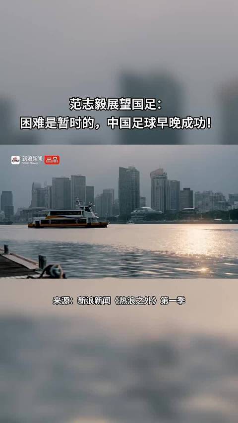 范志毅展望国足：困难是暂时的，中国足球早晚成功！ 点击关注