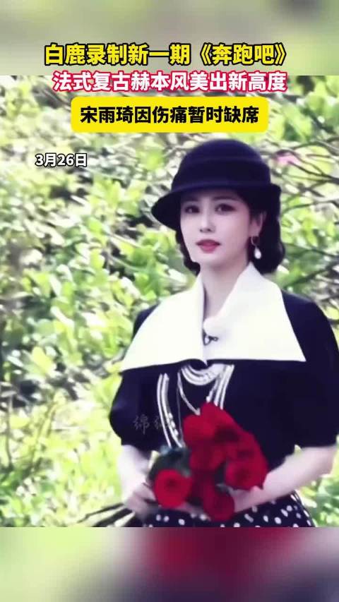 白鹿录制新一期《奔跑吧》，法式复古赫本风美出新高度，宋雨琦因伤痛暂时缺席