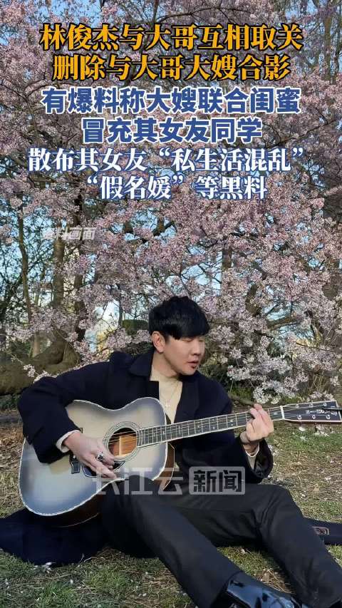 林俊杰与大哥社交平台互相取关，删除合影疑因大嫂散布女友黑料
