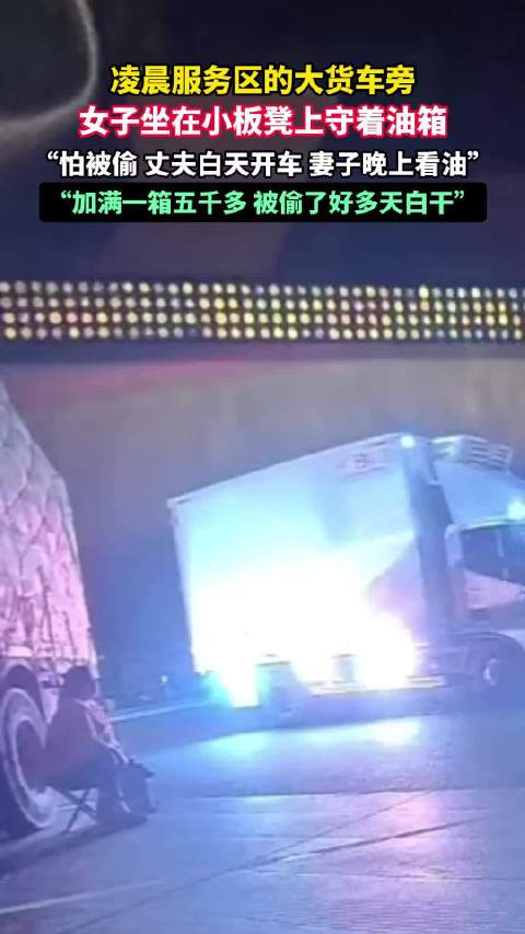 凌晨服务区的大货车旁，女子坐在小板凳上守着油箱，“怕被偷，丈夫白天开车，妻子晚上看油”