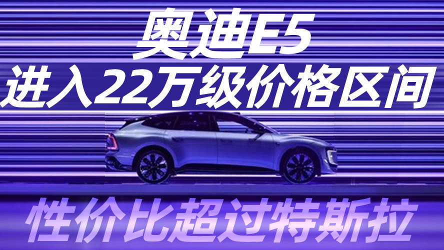 奥迪E5进入22万级价格区间 性价比超过特斯拉