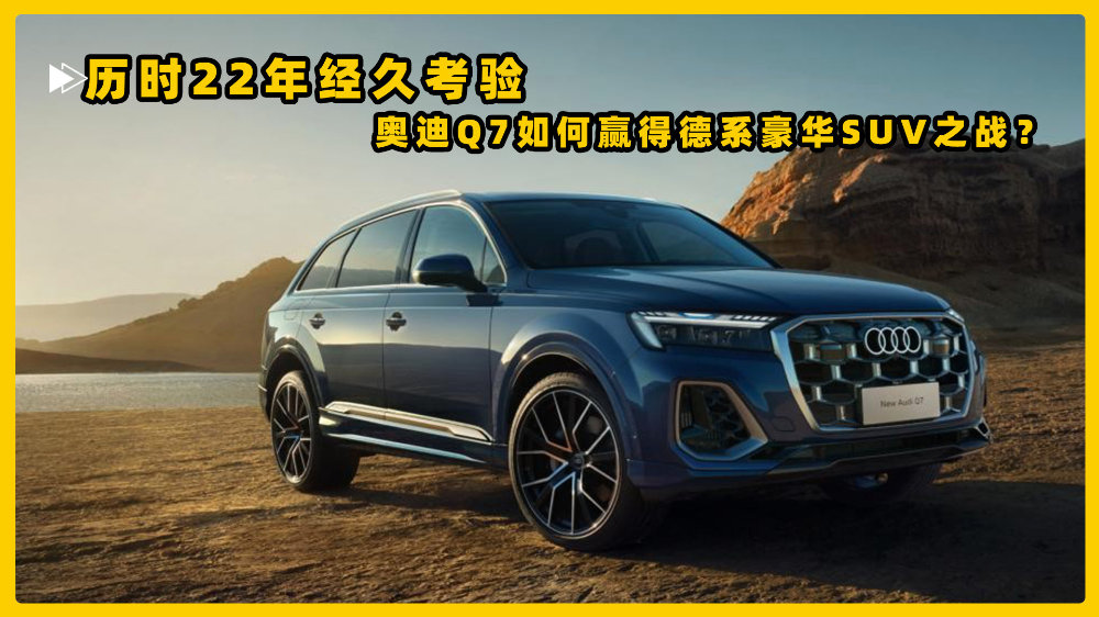 历时22年经久考验，奥迪Q7如何赢得德系豪华SUV之战？
