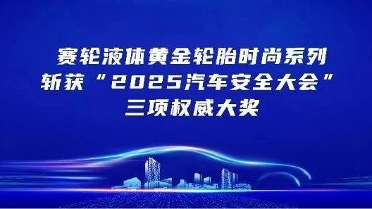 赛轮液体黄金轮胎时尚系列斩获“2025汽车安全大会”三项权威大奖