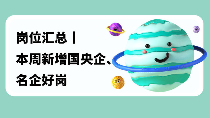 岗位汇总丨本周新增国央企、名企好岗