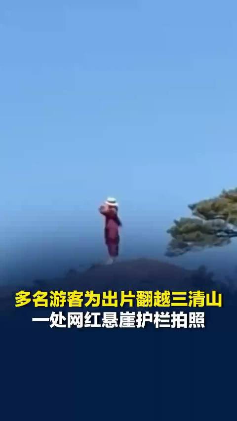 多名游客为出片,翻越江西三清山一处网红悬崖护栏拍照,景区回应