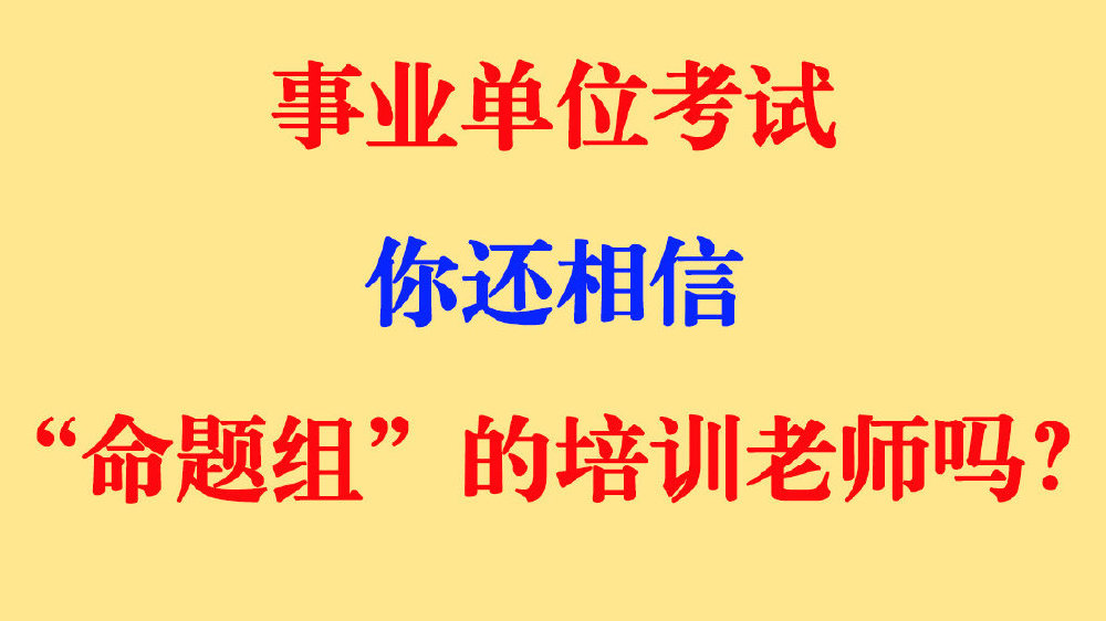 别再相信命题组的培训老师了，事业单位考试命题人员严禁参与培训