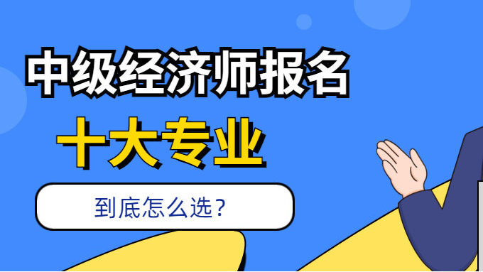 想报考24年中级经济师可以选什么专业？