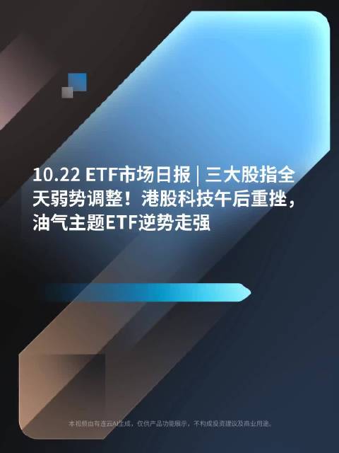 10.22 ETF市场日报 | 三大股指全天弱势调整！港股科技午后重挫，油气主题ETF逆势走强