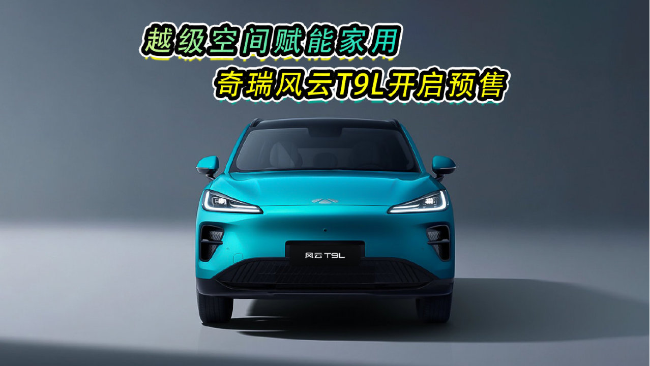 越级空间赋能家用 奇瑞风云T9L开启预售