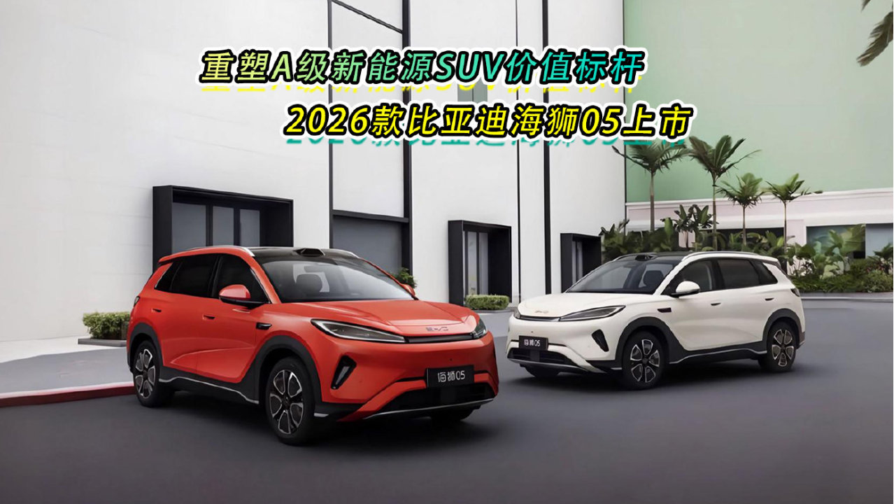 重塑A级新能源SUV价值标杆，2026款比亚迪海狮05上市
