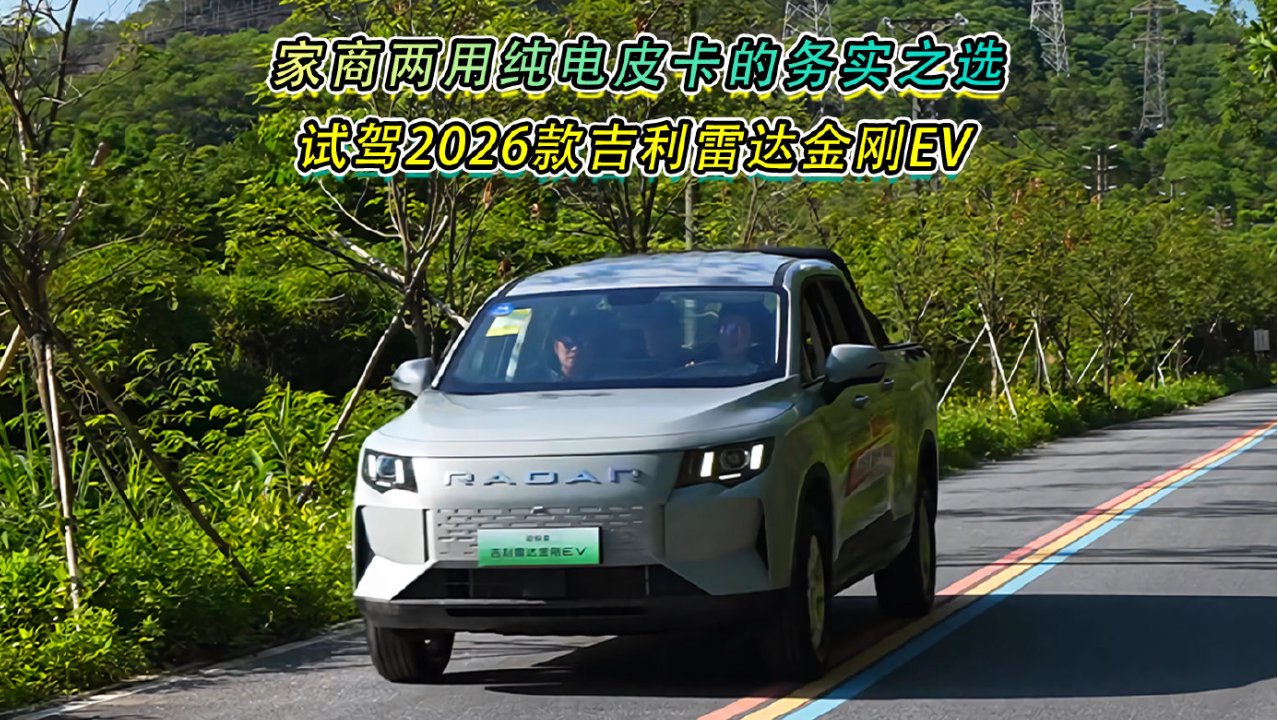 家商两用纯电皮卡的务实之选，试驾2026款吉利雷达金刚EV