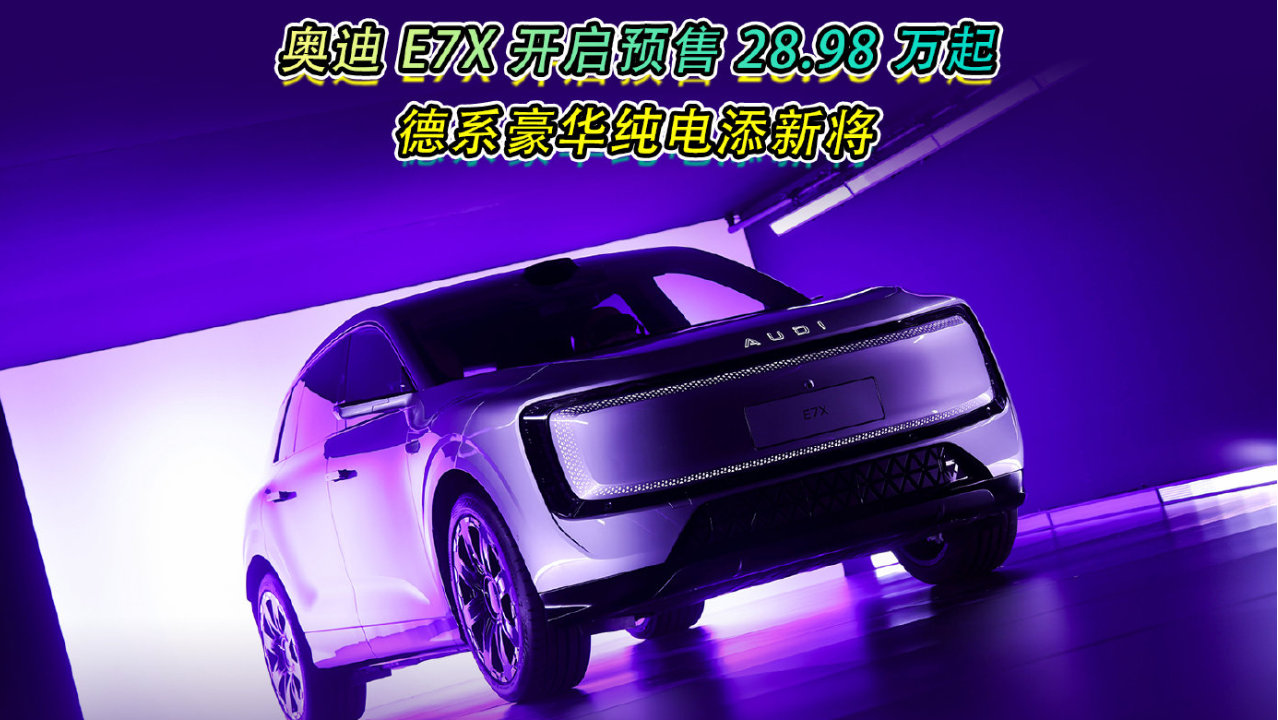 奥迪 E7X 开启预售 28.98 万起，德系豪华纯电添新将