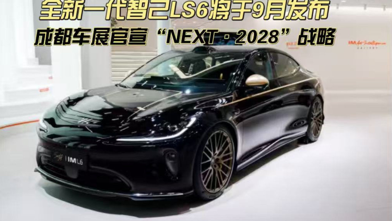 全新一代智己LS6将于9月发布，成都车展官宣“NEXT·2028”战略