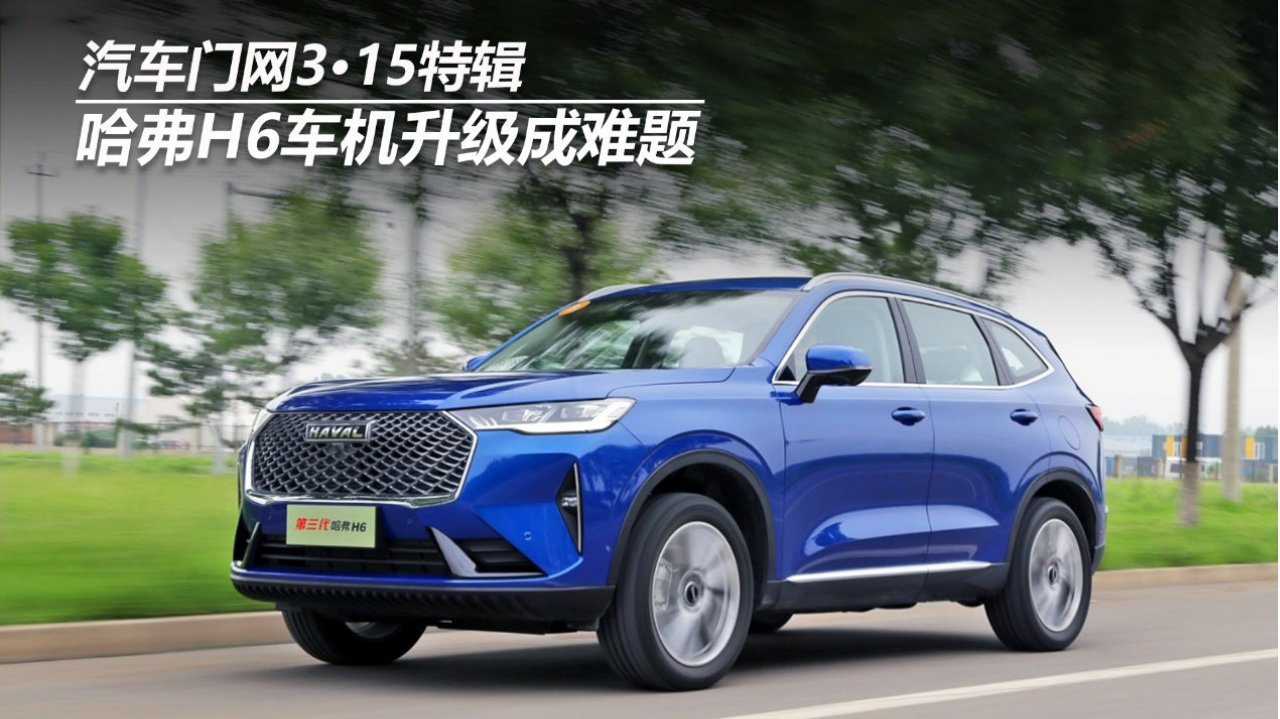 汽车门网3•15特辑：哈弗H6车机升级成难题