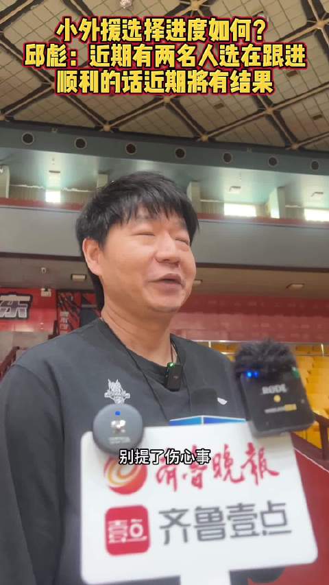 果然视频|邱彪：有两名小外援潜在人选，顺利的话近期将有结果