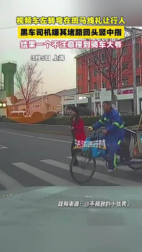 视频车斑马线礼让行人被黑车司机竖中指，结果黑车司机撞上过马路的大爷（畅）