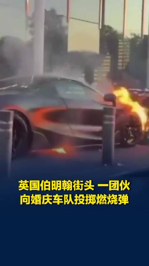 英国伯明翰街头，一团伙向婚庆车队投掷燃烧弹，多辆超跑被烧毁
