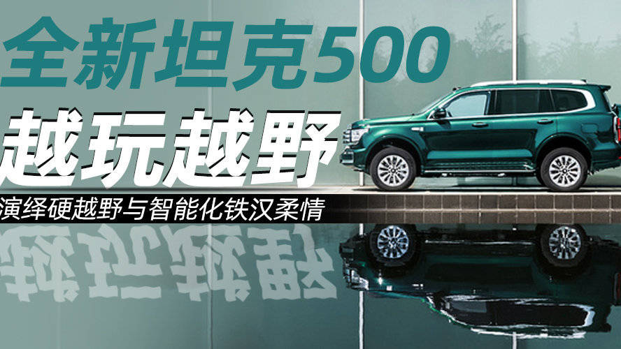 长城坦克品类越玩越野 全新坦克500演绎硬越野与智能化铁汉柔情
