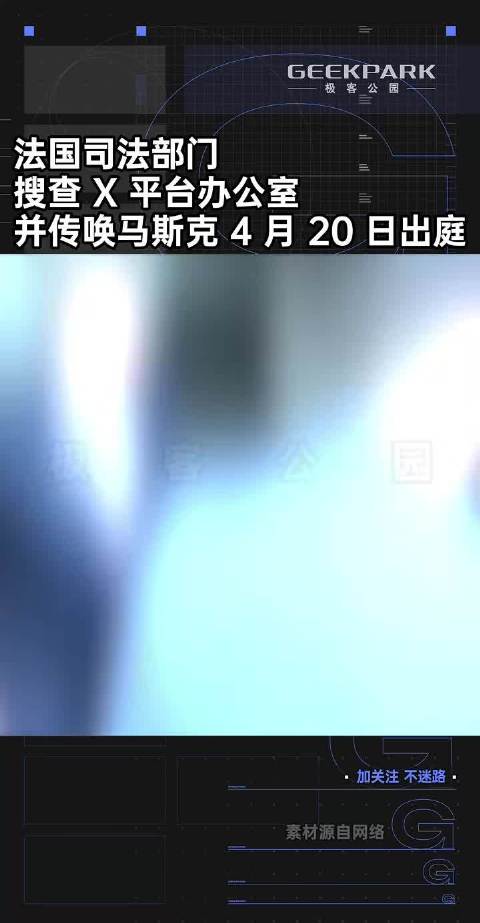 法国司法部门，搜查 X 平台办公室，并传唤马斯克 4 月 20 日出庭