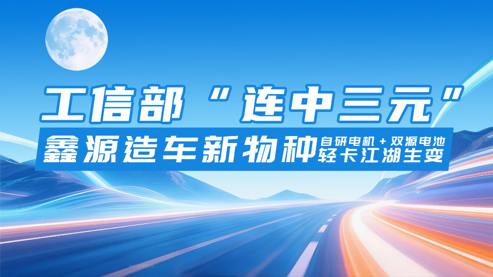 鑫源自研电机+双源电池重塑轻卡格局丨卡车之友网