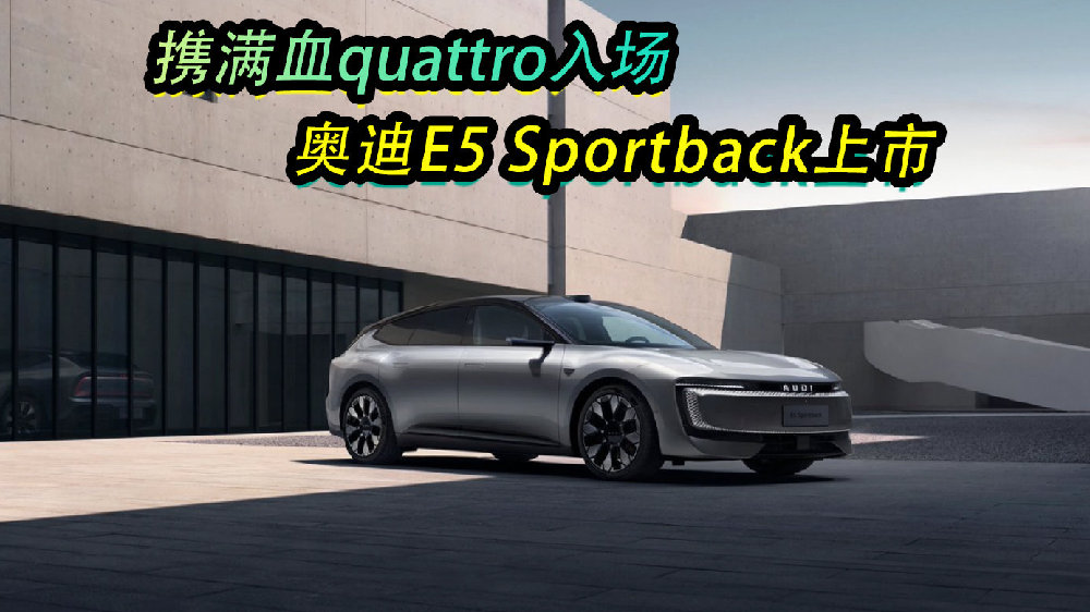 携满血quattro入场，奥迪E5 Sportback上市