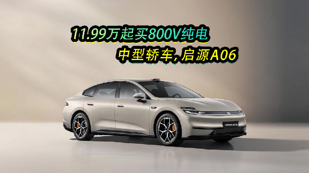 11.99万起买800V纯电中型轿车，启源A06