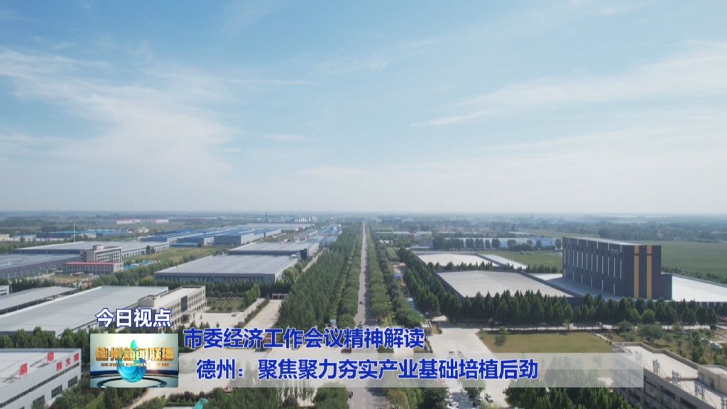 德州:聚焦聚力夯实产业基础培植后劲【市委经济工作会议精神解读】 德州:聚焦聚力夯实产业基础培植后劲【市委经济工作会议精神解读】
