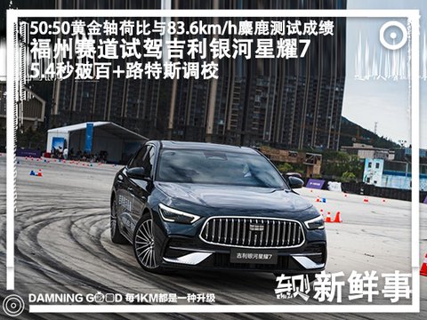 预售11.28万起,四驱+路特斯底盘?福州赛道试驾吉利银河星耀7 -汽车头条|来电频道
